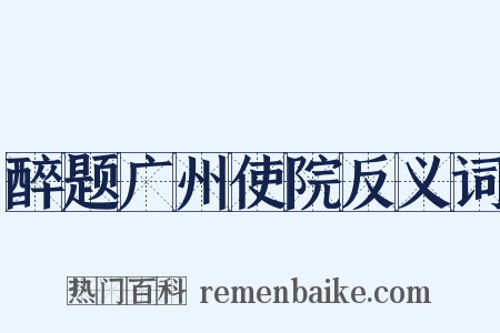 醉题广州使院反义词是什么意思的图片